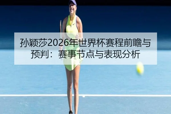 孙颖莎2026年世界杯赛程前瞻与预判：赛事节点与表现分析