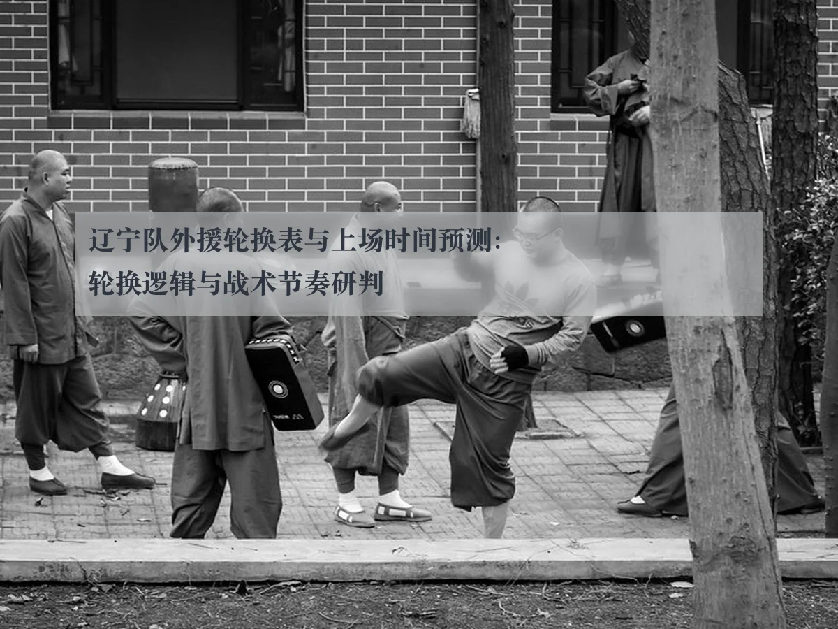 辽宁队外援轮换表与上场时间预测：轮换逻辑与战术节奏研判 - leyu.com